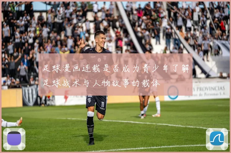 足球漫画连载是否成为青少年了解足球战术与人物故事的载体