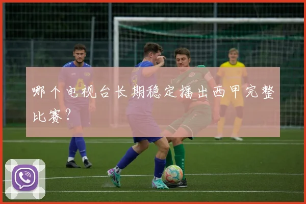 哪个电视台长期稳定播出西甲完整比赛?