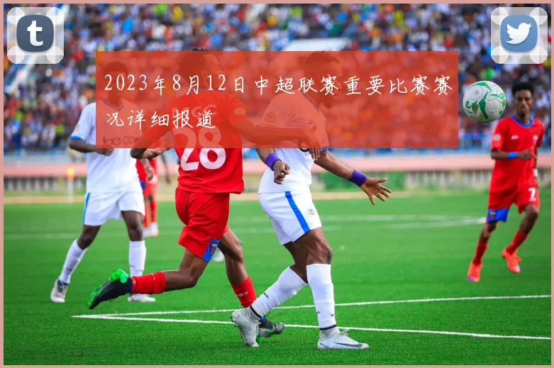2023年8月12日中超联赛重要比赛赛况详细报道