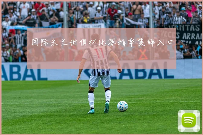 国际米兰世俱杯比赛精华集锦入口