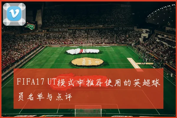 FIFA17 UT模式中推荐使用的英超球员名单与点评