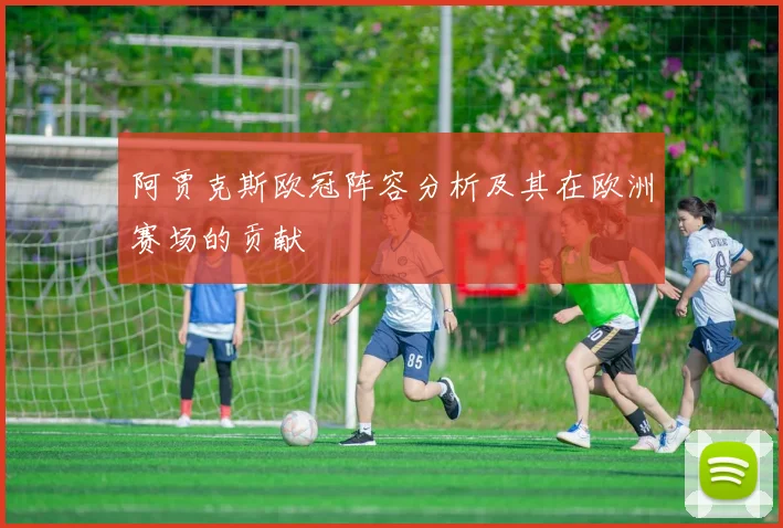 阿贾克斯欧冠阵容分析及其在欧洲赛场的贡献