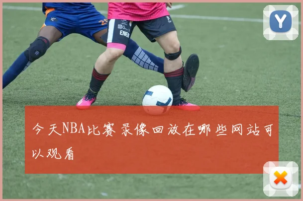 今天NBA比赛录像回放在哪些网站可以观看