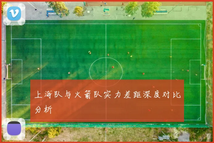 上海队与火箭队实力差距深度对比分析