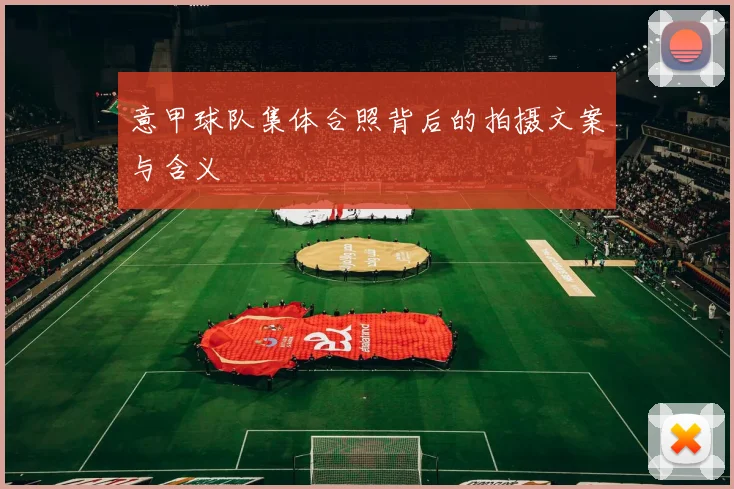 意甲球队集体合照背后的拍摄文案与含义