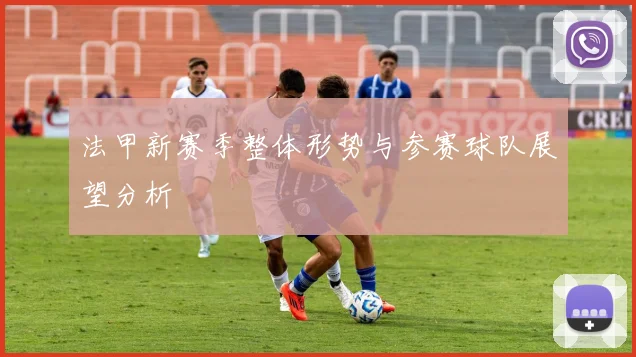法甲新赛季整体形势与参赛球队展望分析