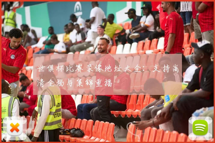 世俱杯比赛录像地址大全：支持高清全场与集锦重播