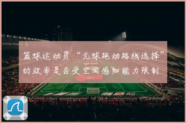 篮球运动员“无球跑动路线选择”的效率是否受空间感知能力限制