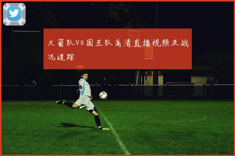 火箭队vs国王队高清直播视频及战况追踪
