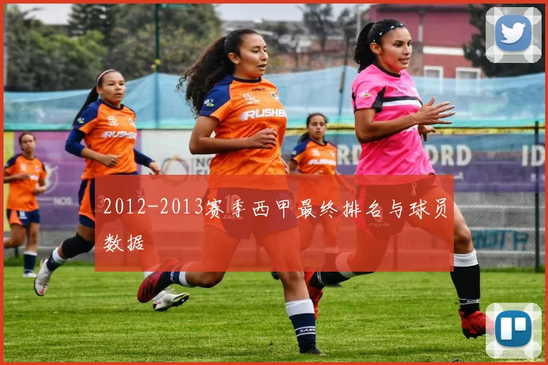 2012-2013赛季西甲最终排名与球员数据