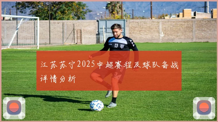江苏苏宁2025中超赛程及球队备战详情分析